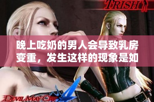 晚上吃奶的男人会导致乳房变重，发生这样的现象是如何产生的呢