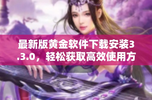 最新版黄金软件下载安装3.3.0，轻松获取高效使用方法指南