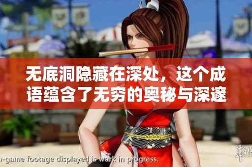 无底洞隐藏在深处，这个成语蕴含了无穷的奥秘与深邃的哲理。