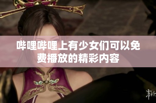 哔哩哔哩上有少女们可以免费播放的精彩内容
