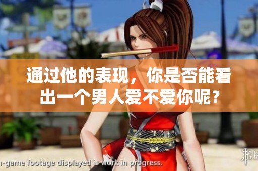 通过他的表现，你是否能看出一个男人爱不爱你呢？