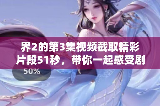 界2的第3集视频截取精彩片段51秒，带你一起感受剧情的魅力与紧张感