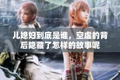 儿媳妇到底是谁，空虚的背后隐藏了怎样的故事呢