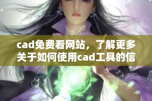 cad免费看网站，了解更多关于如何使用cad工具的信息，请不要错过这篇文章
