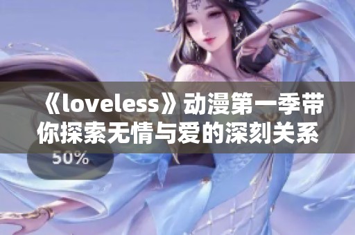 《loveless》动漫第一季带你探索无情与爱的深刻关系，揭示复杂的人性。