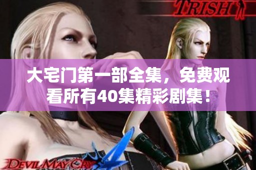 大宅门第一部全集，免费观看所有40集精彩剧集！