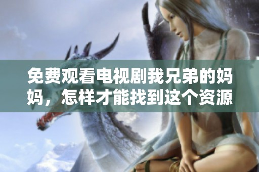 免费观看电视剧我兄弟的妈妈，怎样才能找到这个资源呢