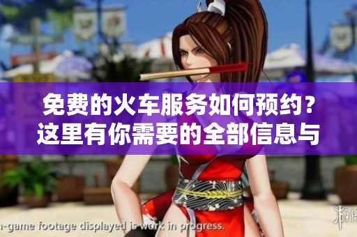 免费的火车服务如何预约？这里有你需要的全部信息与指南