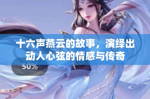 十六声燕云的故事，演绎出动人心弦的情感与传奇