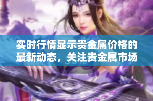 实时行情显示贵金属价格的最新动态，关注贵金属市场价格走势。