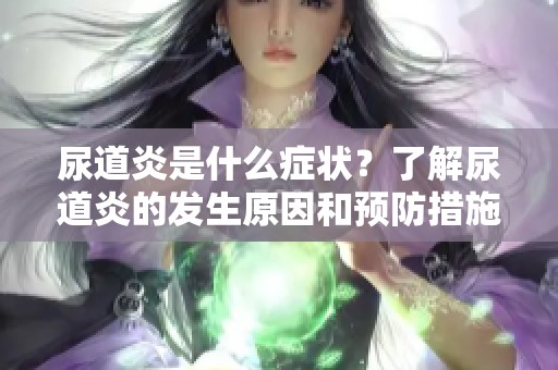 尿道炎是什么症状？了解尿道炎的发生原因和预防措施。