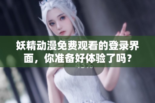 妖精动漫免费观看的登录界面，你准备好体验了吗？