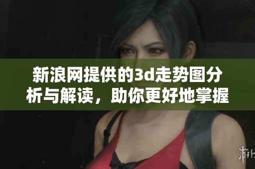 新浪网提供的**走势图分析与解读，助你更好地掌握数字趋势