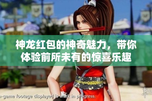 神龙红包的神奇魅力，带你体验前所未有的惊喜乐趣