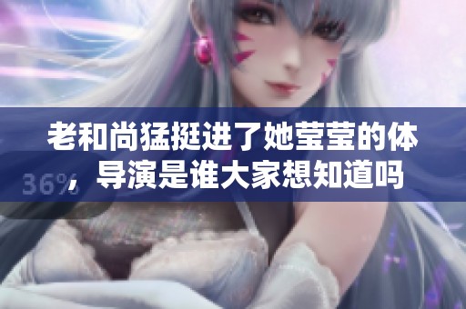 老和尚猛挺进了她莹莹的体，导演是谁大家想知道吗
