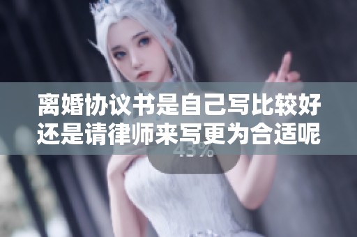 离婚协议书是自己写比较好还是请律师来写更为合适呢