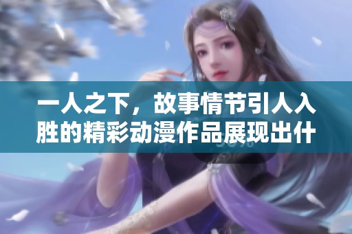 一人之下，故事情节引人入胜的精彩动漫作品展现出什么样的魅力呢
