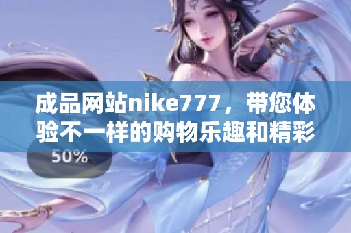 成品网站nike777，带您体验不一样的购物乐趣和精彩活动