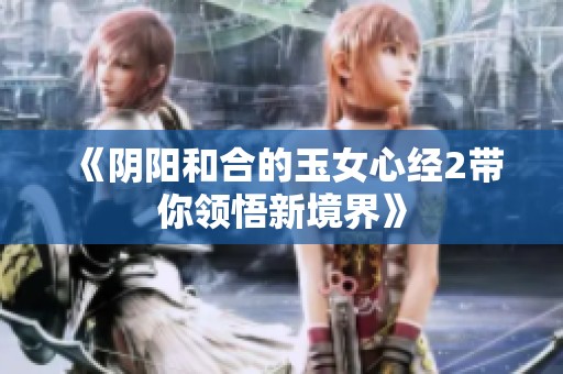 《阴阳和合的玉女心经2带你领悟新境界》