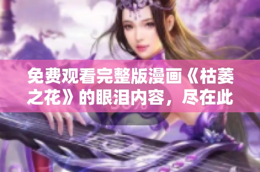 免费观看完整版漫画《枯萎之花》的眼泪内容，尽在此处等待你的观看