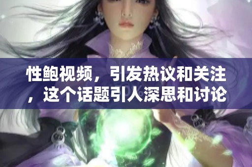 性鲍视频，引发热议和关注，这个话题引人深思和讨论。