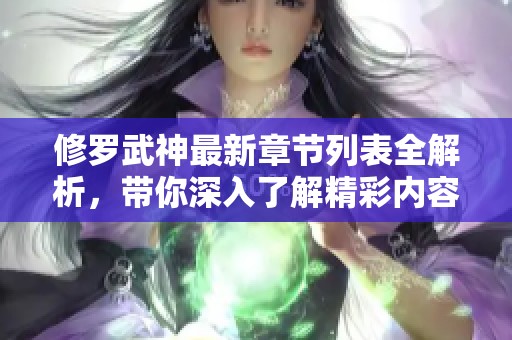 修罗武神最新章节列表全解析，带你深入了解精彩内容和人物关系