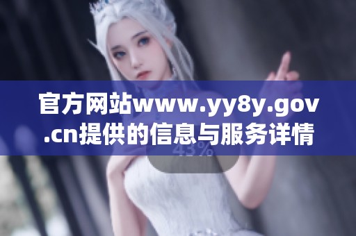 官方网站www.yy8y.gov.cn提供的信息与服务详情一览，欢迎访问获取更多内容
