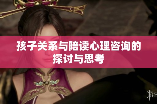孩子关系与陪读心理咨询的探讨与思考