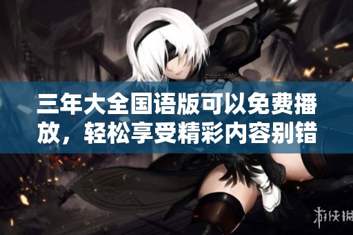 三年大全国语版可以免费播放，轻松享受精彩内容别错过！