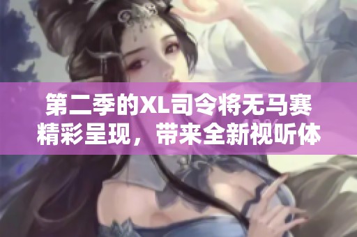 第二季的XL司令将无马赛精彩呈现，带来全新视听体验