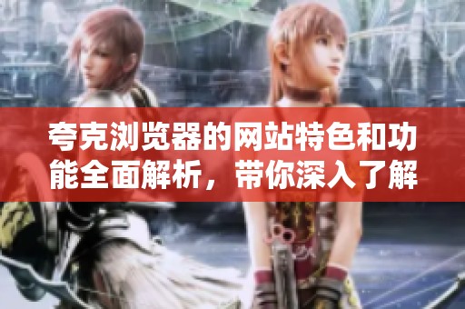 夸克浏览器的网站特色和功能全面解析，带你深入了解夸克的魅力与实用性