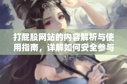 打屁股网站的内容解析与使用指南，详解如何安全参与相关活动