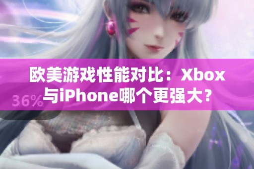 欧美游戏性能对比：Xbox与iPhone哪个更强大？