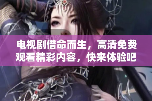 电视剧借命而生，高清免费观看精彩内容，快来体验吧！