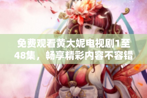 免费观看黄大妮电视剧1至48集，畅享精彩内容不容错过！