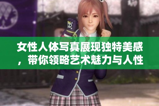 女性人体写真展现独特美感，带你领略艺术魅力与人性之光