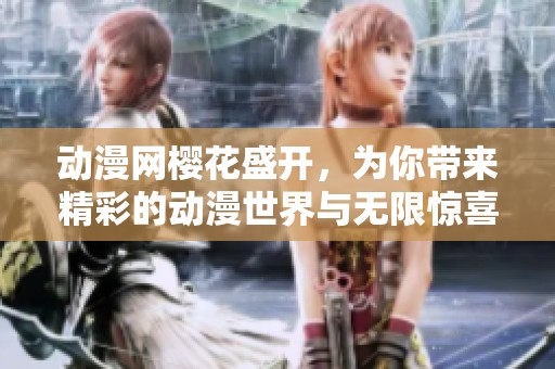 动漫网樱花盛开，为你带来精彩的动漫世界与无限惊喜