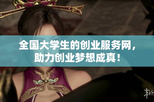 全国大学生的创业服务网，助力创业梦想成真！