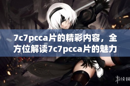 7c7pcc**的精彩内容，全方位解读7c7pcc**的魅力与影响力