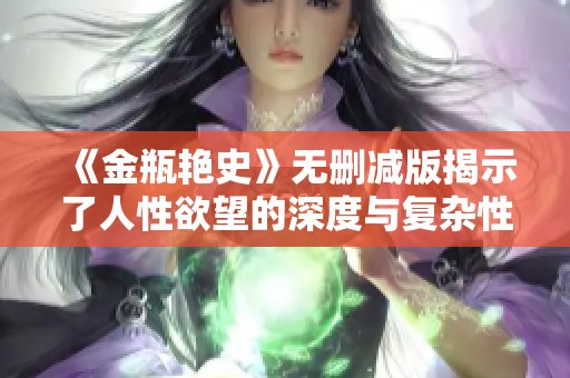 《金瓶艳史》无删减版揭示了人性欲望的深度与复杂性，让人深思。