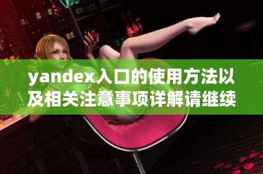 yandex入口的使用方法以及相关注意事项详解请继续阅读本文