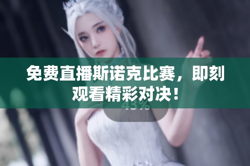 免费直播斯诺克比赛，即刻观看精彩对决！