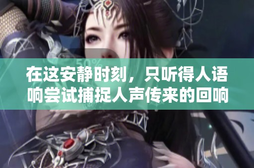 在这安静时刻，只听得人语响尝试捕捉人声传来的回响