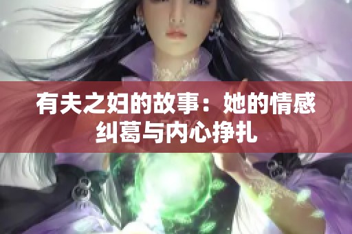有夫之妇的故事：她的情感纠葛与内心挣扎