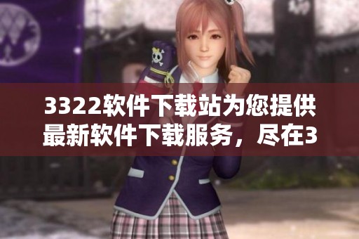 3322软件下载站为您提供最新软件下载服务，尽在3322软件下载站体验无限可能