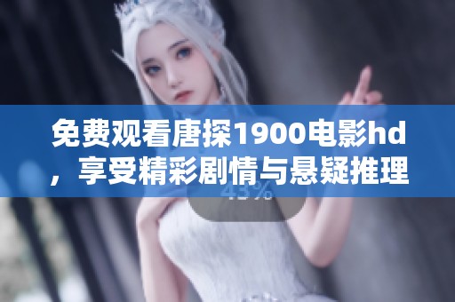 免费观看唐探1900电影hd，享受精彩剧情与悬疑推理全程体验