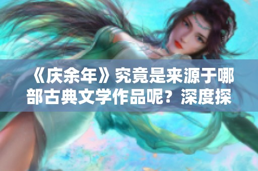 《庆余年》究竟是来源于哪部古典文学作品呢？深度探究这个问题的答案！