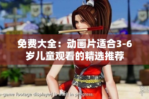 免费大全：动画片适合3-6岁儿童观看的精选推荐