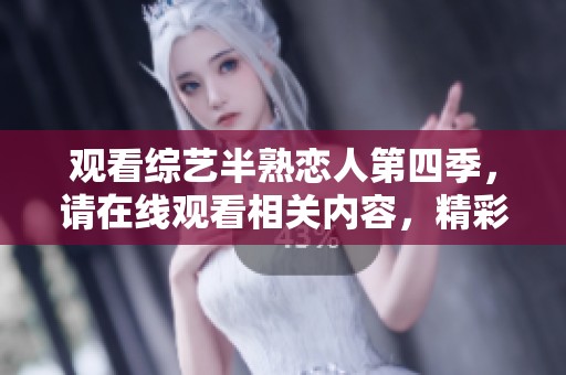 观看综艺半熟恋人第四季，请在线观看相关内容，精彩不容错过！