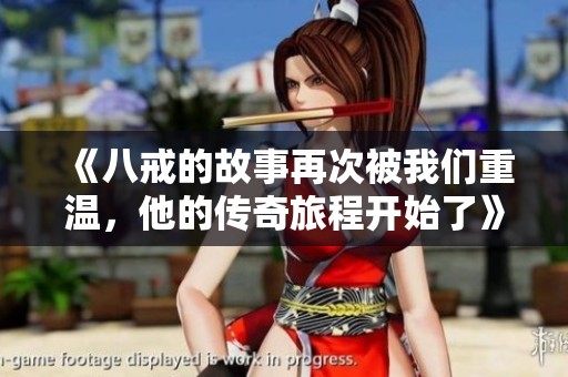《八戒的故事再次被我们重温，他的传奇旅程开始了》